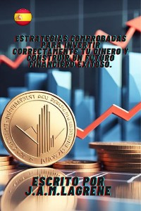 Cover Estrategias Comprobadas para Invertir Correctamente Tu Dinero y Construir un Futuro Financiero Exitoso.