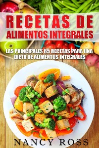 Cover Recetas De Alimentos Integrales: Las Principales 65 Recetas Para Una Dieta De Alimentos Integrales