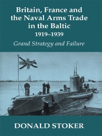 Cover Britain, France and the Naval Arms Trade in the Baltic, 1919 -1939