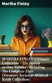 Cover MARTHA FINLEY Ultimate Collection – 35+ Novels in One Volume (Including The Complete Elsie Dinsmore Series & Mildred Keith Collection)