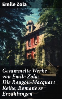 Cover Gesammelte Werke von Emile Zola: Die Rougon-Macquart Reihe, Romane & Erzählungen