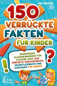Cover 150 verrückte Fakten für Kinder - Spannendes Allgemeinwissen für clevere Kids: Das perfekte Vorlesebuch, Selbstlesebuch und Geschenk für Kinder