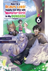 Cover Now I'm a Demon Lord! Happily Ever After with Monster Girls in My Dungeon: Volume 6