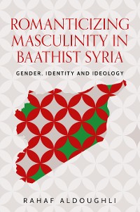 Cover Romanticizing masculinity in Baathist Syria