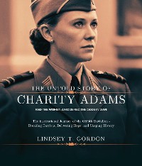 Cover The Untold Story of Charity Adams and the Women Who Defied the Odds in WWII