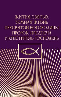 Cover Жития святых. Земная жизнь Пресвятой Богородицы. Пророк, Предтеча и Креститель Господень