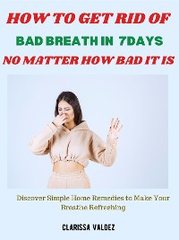 Cover How to Get Rid of Bad Breath in 7days No Matter How Bad It Is