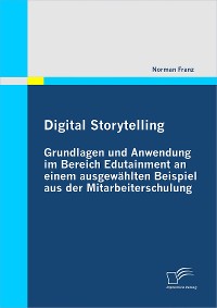 Cover Digital Storytelling - Grundlagen und Anwendung im Bereich Edutainment an einem ausgewählten Beispiel aus der Mitarbeiterschulung