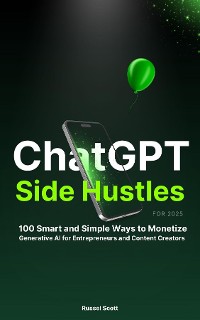 Cover ChatGPT Side Hustles for 2025: 100 Smart and Simple Ways to Monetize Generative AI for Entrepreneurs and Content Creators