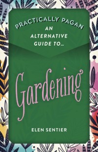 Cover Practically Pagan - An Alternative Guide to Gardening