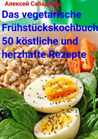 Cover Das vegetarische Frühstückskochbuch 50 köstliche und herzhafte Rezepte