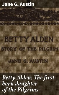 Cover Betty Alden: The first-born daughter of the Pilgrims