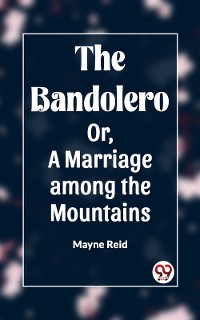 Cover The Bandolero Or, A Marriage among the Mountains