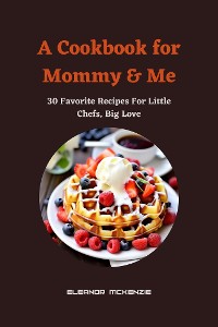 Cover A Cookbook for Mommy & Me : 30 Favorite Recipes For Little Chefs, Big Love