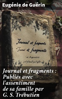 Cover Journal et fragments : Publiés avec l'assentiment de sa famille par G. S. Trébutien