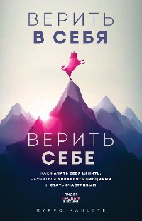 Cover Верить в себя. Верить себе. Как начать себя ценить, научиться управлять эмоциями и стать счастливым