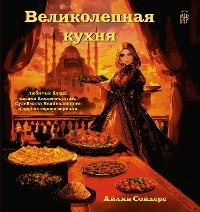 Cover Великолепная кухня. Любимые блюда хасеки Хюррем-султан, Сулеймана Великолепного и других героев сериала