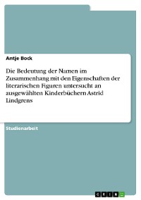 Cover Die Bedeutung der Namen im Zusammenhang mit den Eigenschaften der literarischen Figuren untersucht an ausgewählten Kinderbüchern Astrid Lindgrens