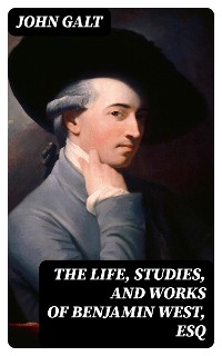 Cover The Life, Studies, and Works of Benjamin West, Esq