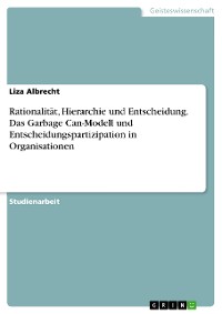 Cover Rationalität, Hierarchie und Entscheidung. Das Garbage Can-Modell und Entscheidungspartizipation in Organisationen