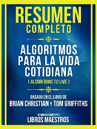 Cover Resumen Completo - Algoritmos Para La Vida Cotidiana (Algorithms To Live) - Basado En El Libro De Brian Christian Y Tom Griffiths (Edicion Extendida)