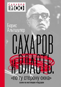 Cover Сахаров и власть. «По ту сторону окна». Уроки на настоящее и будущее