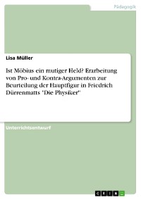 Cover Ist Möbius ein mutiger Held? Erarbeitung von Pro- und Kontra-Argumenten zur Beurteilung der Hauptfigur in Friedrich Dürrenmatts "Die Physiker"