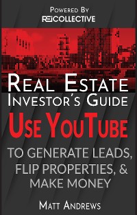 Cover Real Estate Investor's Guide: Using YouTube To Generate Leads, Flip Properties & Make Money