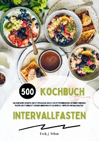 Cover Intervallfasten Kochbuch: 500 kalorienarme Rezepte zum Stoffwechsel-Boost und Fettverbrennung (Intermittierendes Fasten leicht gemacht: Gesund Abnehmen mit 16:8 oder 5:2 - effektiv und nachhaltig!)