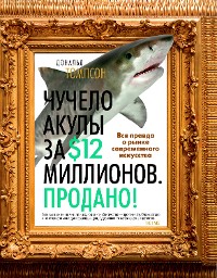 Cover Чучело акулы за $12 миллионов. Продано! Вся правда о рынке современного искусства