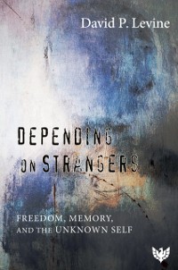 Cover Depending on Strangers : Freedom, Memory, and the Unknown Self