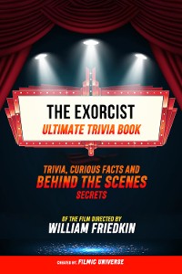 Cover The Exorcist - Ultimate Trivia Book: Trivia, Curious Facts And Behind The Scenes Secrets Of The Film Directed By William Friedkin