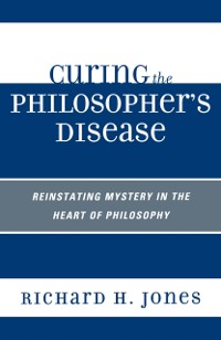 Cover Curing the Philosopher's Disease : Reinstating Mystery in the Heart of Philosophy