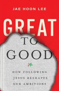 Cover Great to Good : How Following Jesus Reshapes Our Ambitions