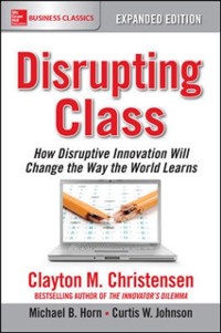 Cover Disrupting Class, Expanded Edition: How Disruptive Innovation Will Change the Way the World Learns