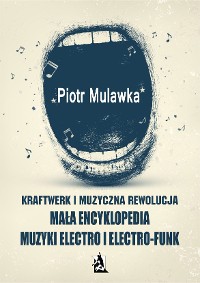 Cover Kraftwerk i muzyczna rewolucja. Mała encyklopedia muzyki electro i electro-funk