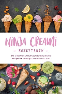 Cover Ninja Creami Rezeptbuch: Die leckersten und abwechslungsreichsten Rezepte für die Ninja Creami Eismaschine - inkl. Sorbets, Smoothie Bowls, Gemüseeis, internationalen Rezepten, Toppings, Swirls uvm.