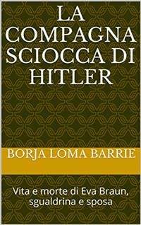 Cover La compagna sciocca di Hitler. Vita e morte di Eva Braun, sgualdrina e sposa