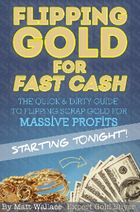 Cover Flipping Gold for Fast Cash - The Quick & Dirty Guide to Flipping Scrap Gold for Massive Profits ... Starting Tonight!