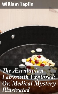 Cover The Æsculapian Labyrinth Explored; Or, Medical Mystery Illustrated