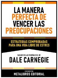 Cover La Manera Perfecta De Vencer Las Preocupaciones - Basado En Las Enseñanzas De Dale Carnegie