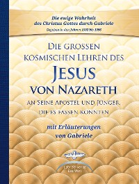 Cover Die großen kosmischen Lehren des Jesus von Nazareth an Seine Apostel und Jünger, die es fassen konnten - mit Erläuterungen von Gabriele