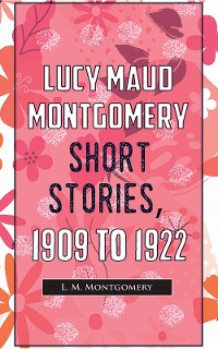 Cover Lucy Maud Montgomery Short Stories, 1909 To 1922