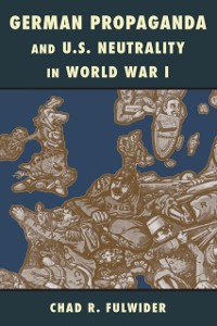 Cover German Propaganda and U.S. Neutrality in World War I