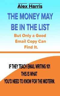Cover The Money May Be In The List. But Only A Good Email Copy Can Find It -- If They Teach Email Writing 101, This Is What You’d Need To Know For The Midterm.
