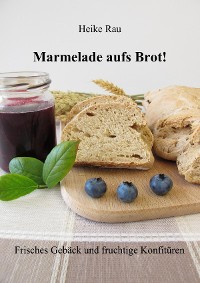 Cover Marmelade aufs Brot! Frisches Gebäck und fruchtige Konfitüren