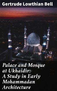 Cover Palace and Mosque at Ukhaidir: A Study in Early Mohammadan Architecture