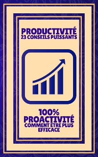 Cover Productivité 23 Conseils Puissants - 100% Proactivité Comment Être Plus Efficace