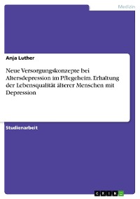 Cover Neue Versorgungskonzepte bei Altersdepression im Pflegeheim. Erhaltung der Lebensqualität älterer Menschen mit Depression