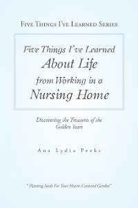Cover Five Things I’Ve Learned About Life from Working in a Nursing Home